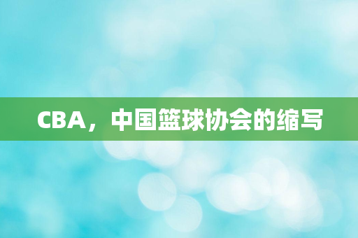 CBA，中国篮球协会的缩写